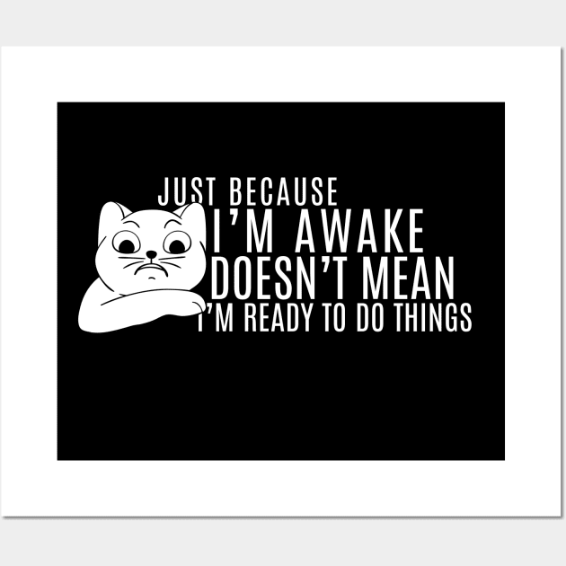 Just Because I'm Awake Doens't Mean I'm Ready To Do Things  Funny Sarcastic Cat Lovers Wall Art by K.C Designs